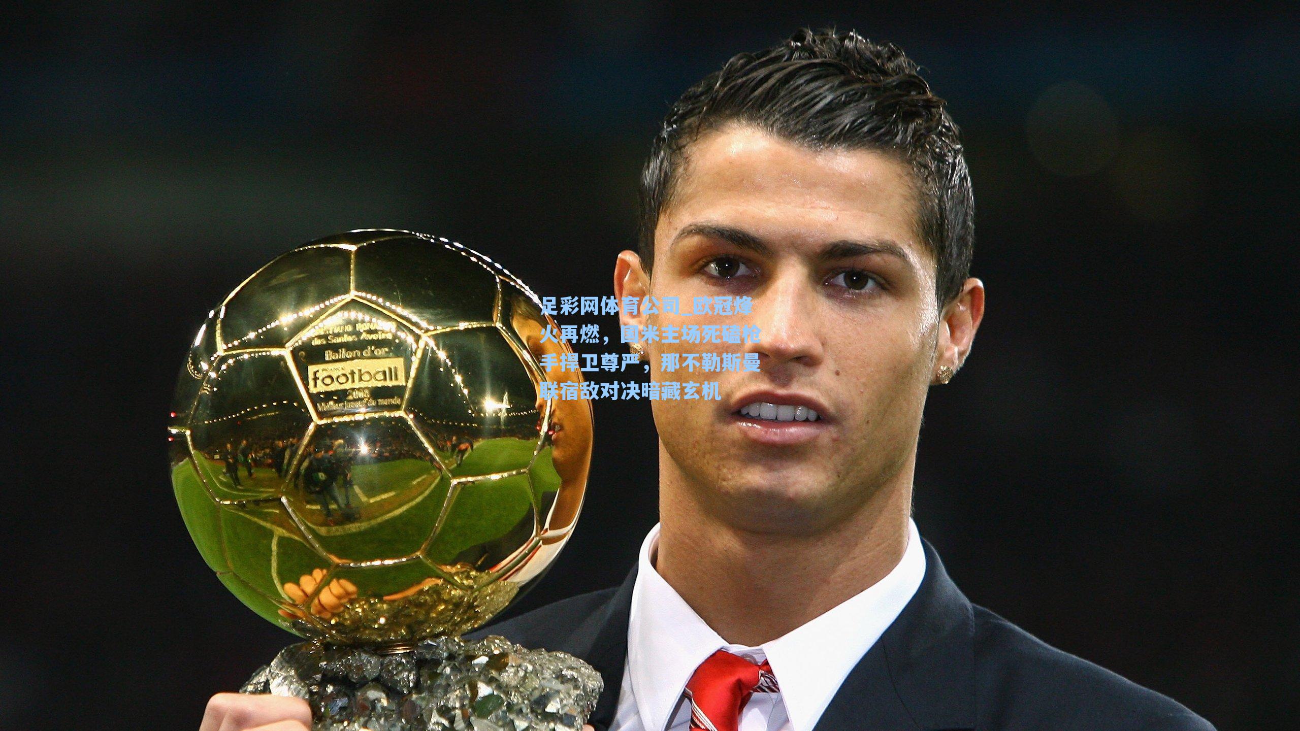 足彩网体育公司_欧冠烽火再燃，国米主场死磕枪手捍卫尊严，那不勒斯曼联宿敌对决暗藏玄机