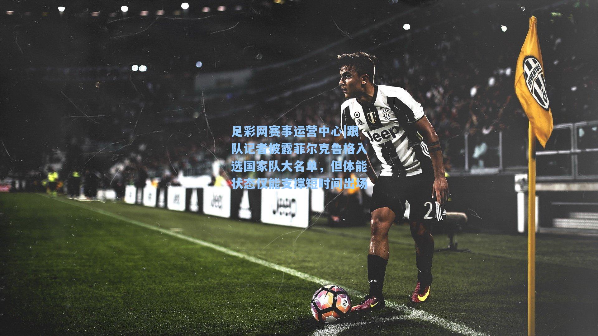 跟队记者披露菲尔克鲁格入选国家队大名单，但体能状态仅能支撑短时间出场