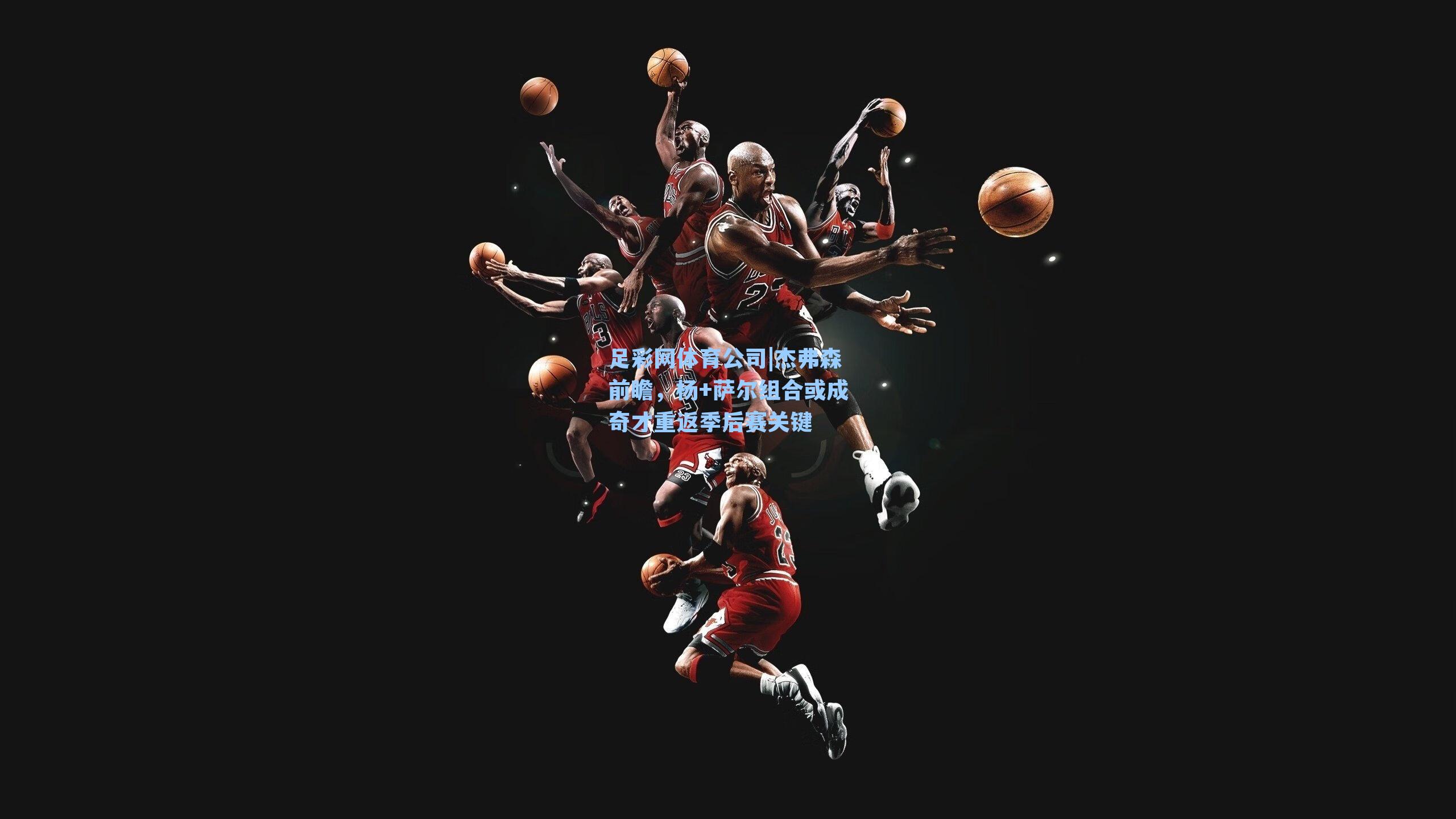 杰弗森前瞻，杨+萨尔组合或成奇才重返季后赛关键