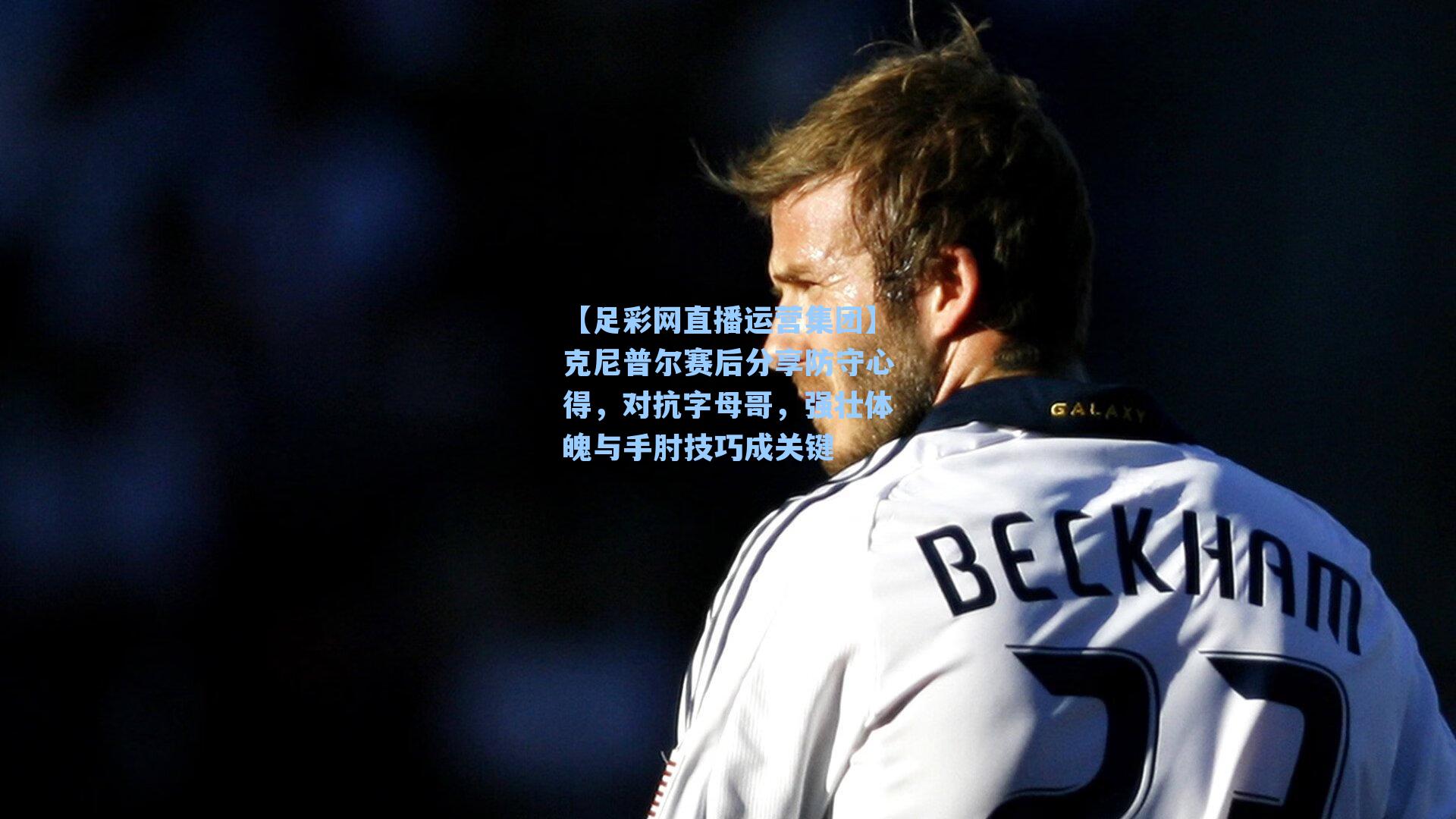 克尼普尔赛后分享防守心得，对抗字母哥，强壮体魄与手肘技巧成关键