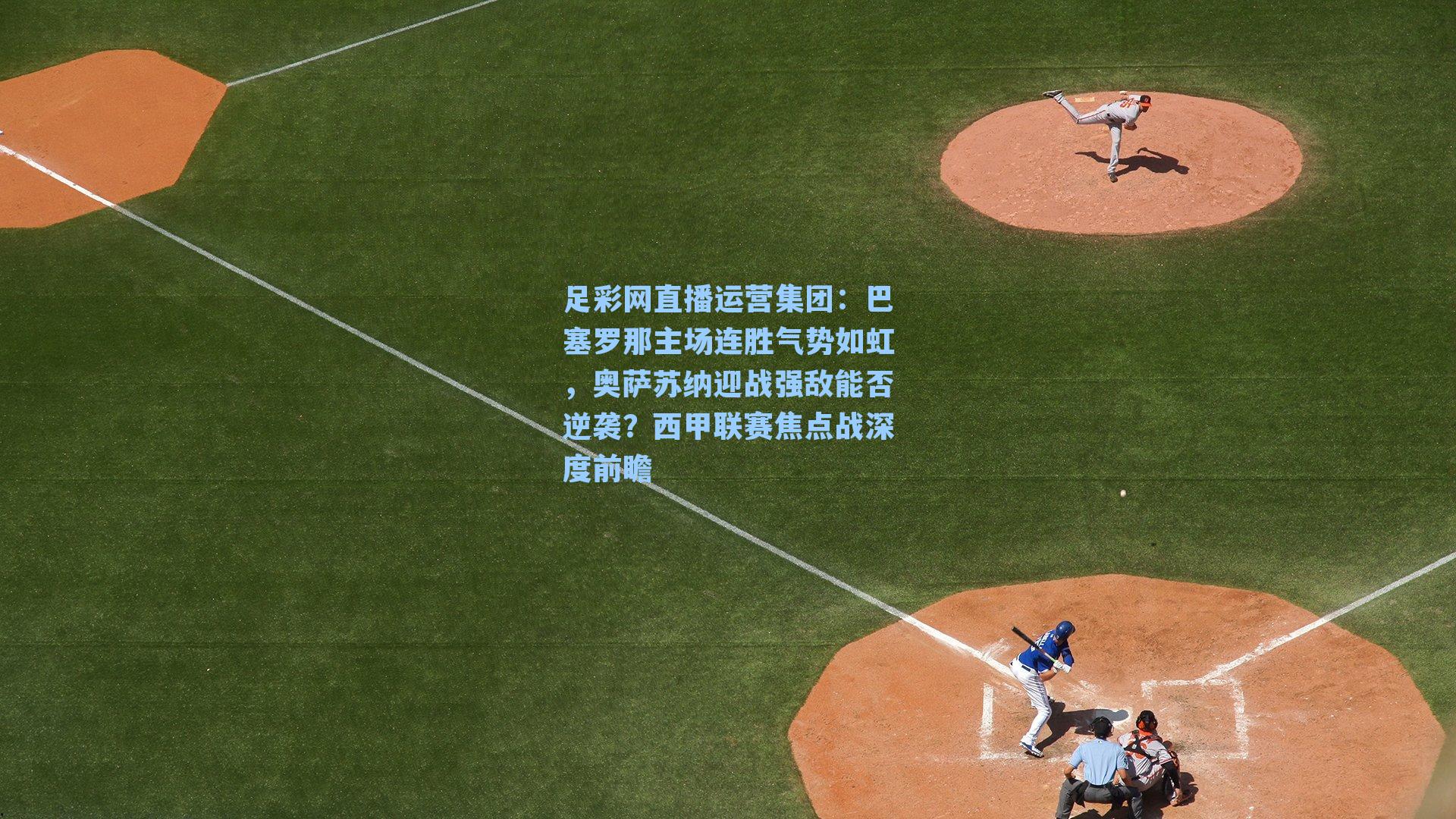 巴塞罗那主场连胜气势如虹，奥萨苏纳迎战强敌能否逆袭？西甲联赛焦点战深度前瞻