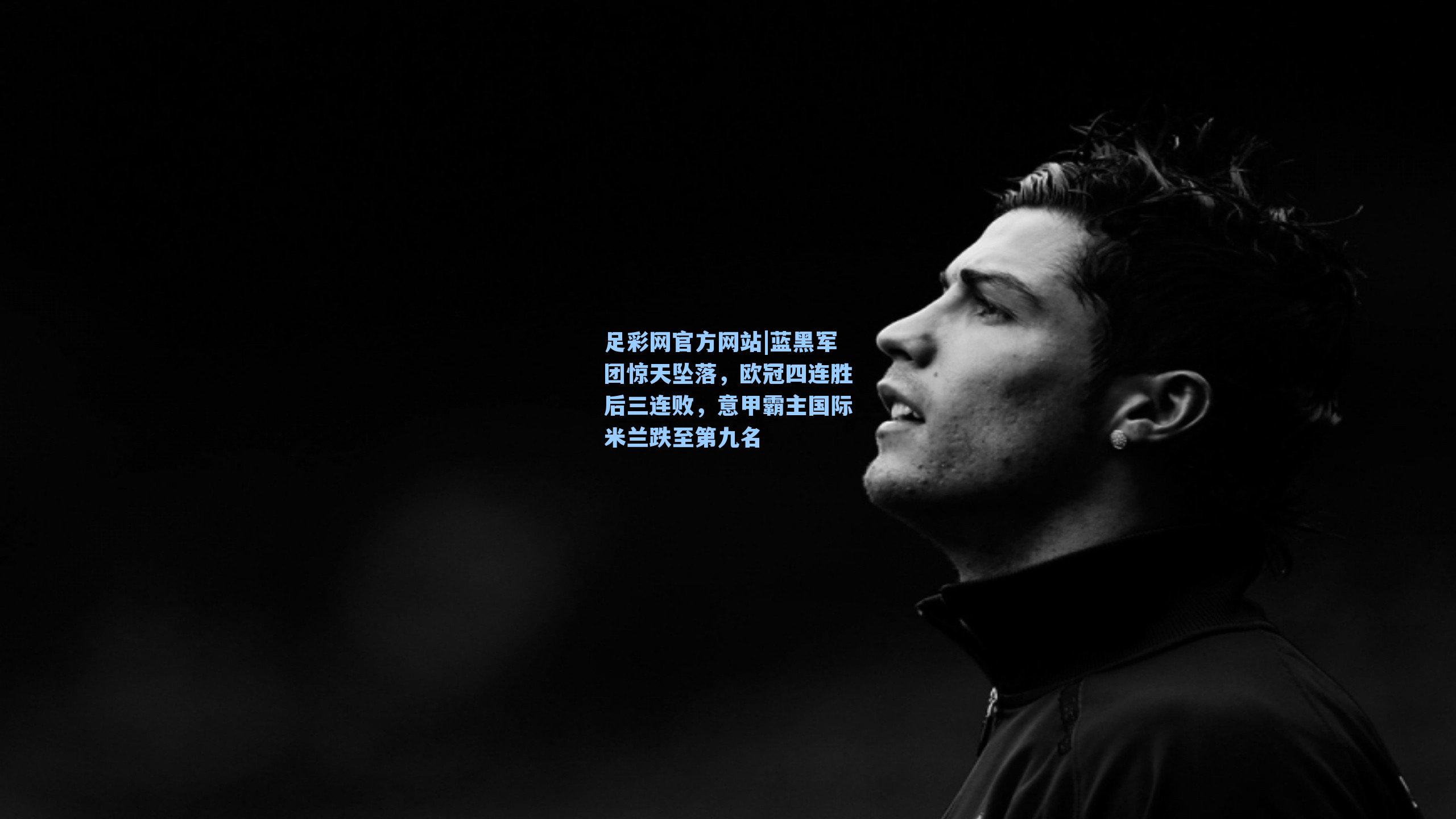 蓝黑军团惊天坠落，欧冠四连胜后三连败，意甲霸主国际米兰跌至第九名