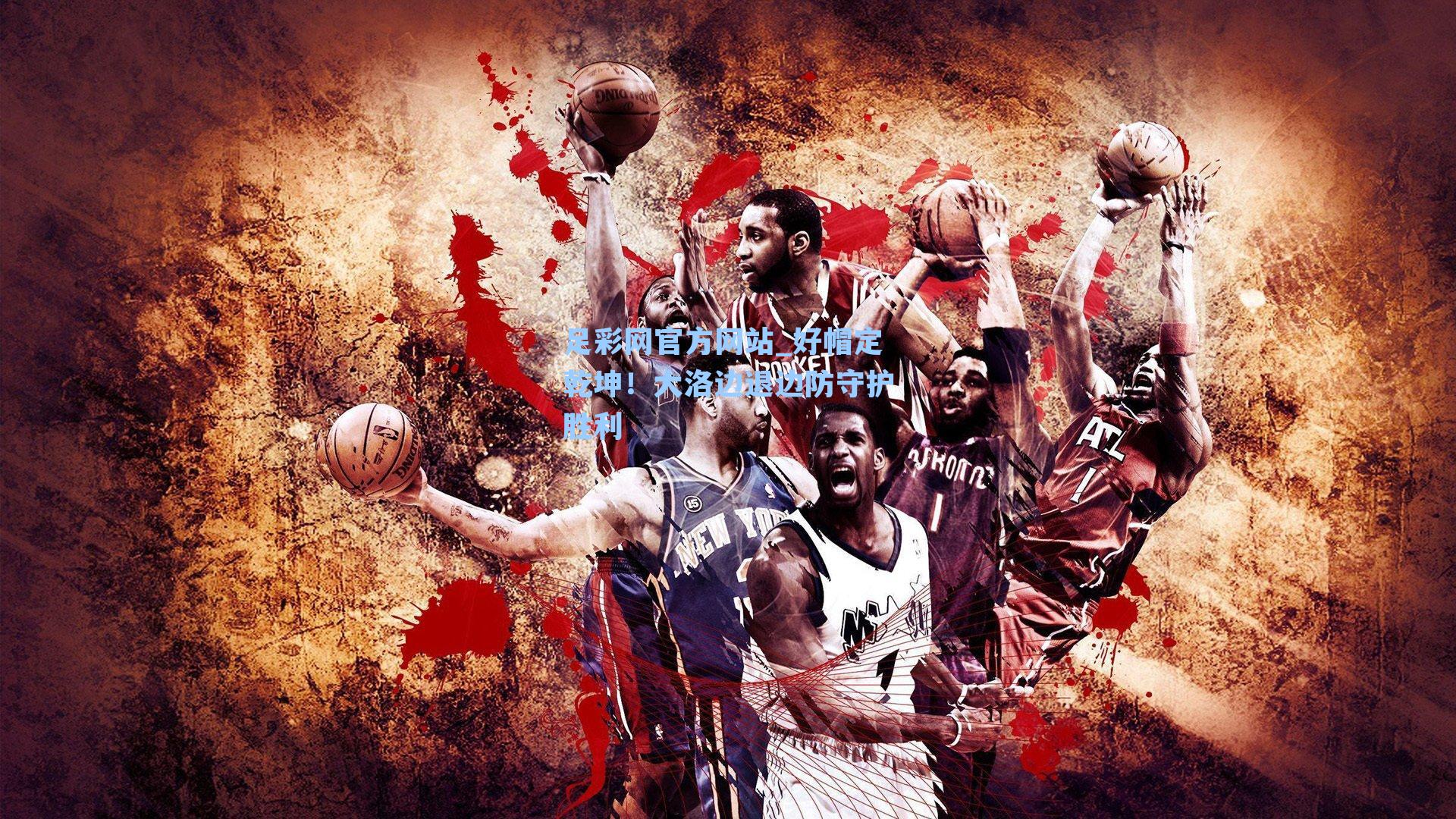 足彩网官方网站_好帽定乾坤！大洛边退边防守护胜利