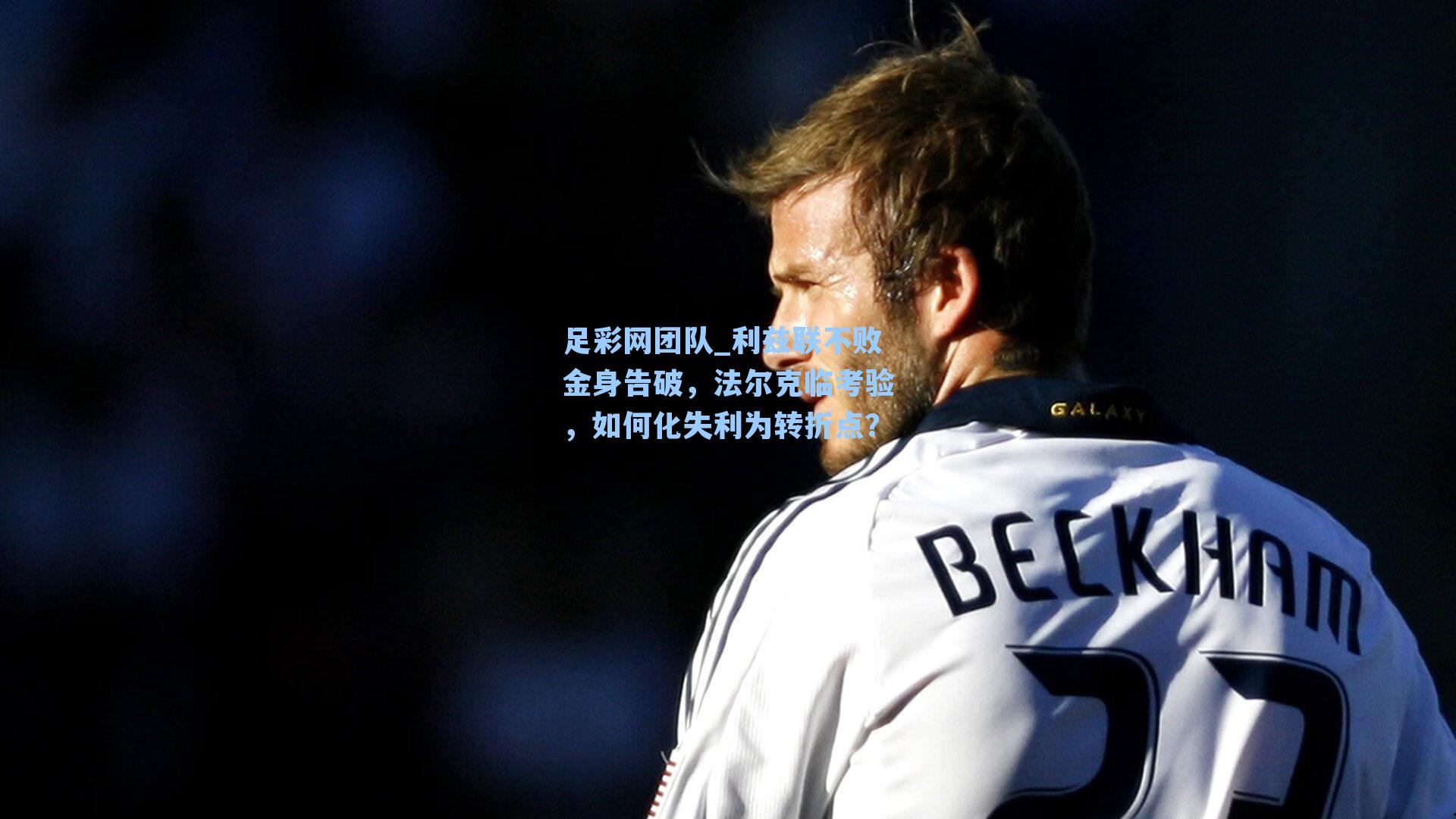 利兹联不败金身告破，法尔克临考验，如何化失利为转折点？