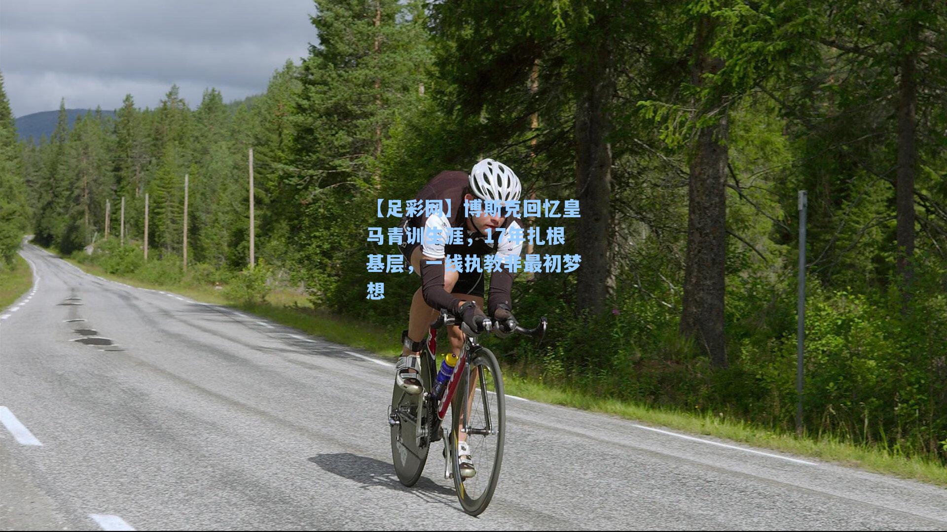 【足彩网】博斯克回忆皇马青训生涯，17年扎根基层，一线执教非最初梦想