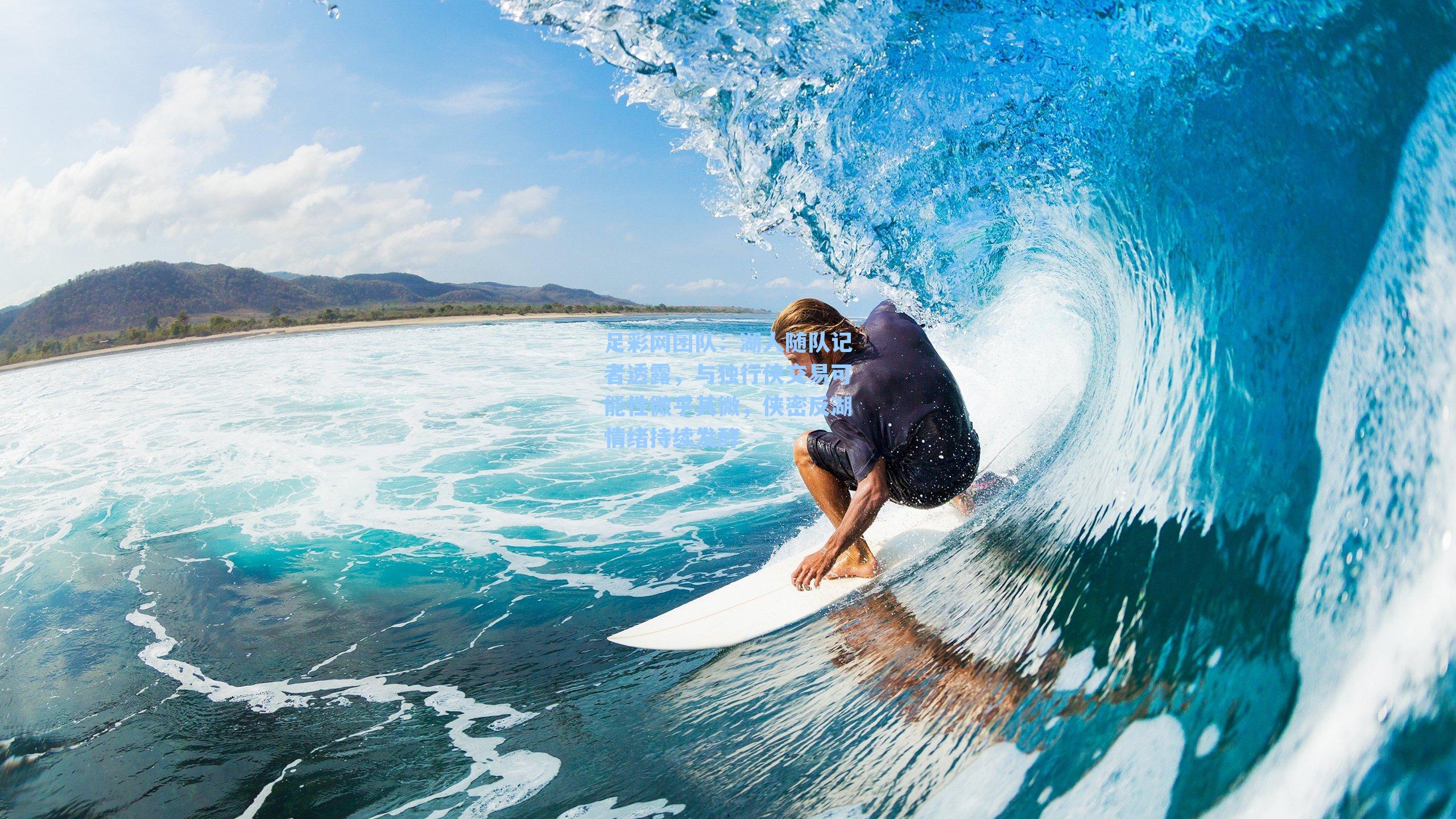 湖人随队记者透露，与独行侠交易可能性微乎其微，侠密反湖情绪持续发酵