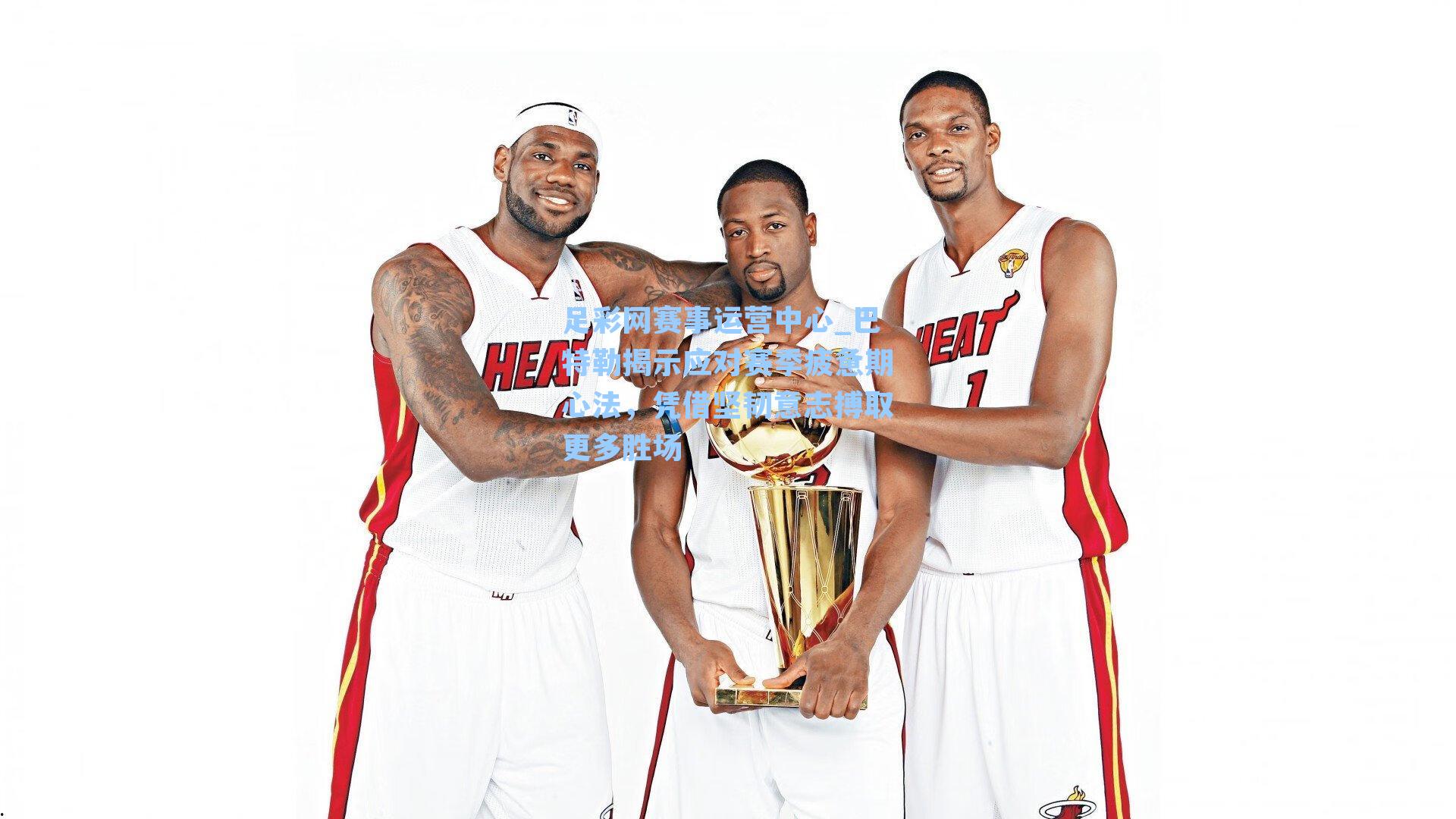 足彩网赛事运营中心_巴特勒揭示应对赛季疲惫期心法，凭借坚韧意志搏取更多胜场