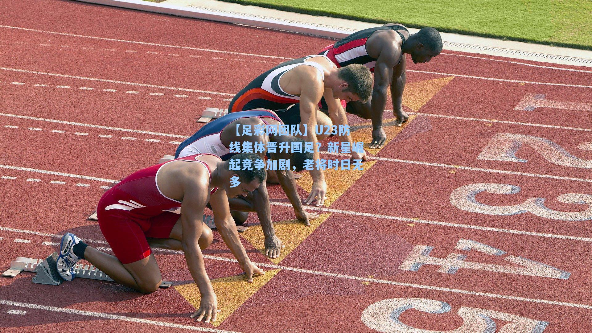 【足彩网团队】U23防线集体晋升国足？新星崛起竞争加剧，老将时日无多