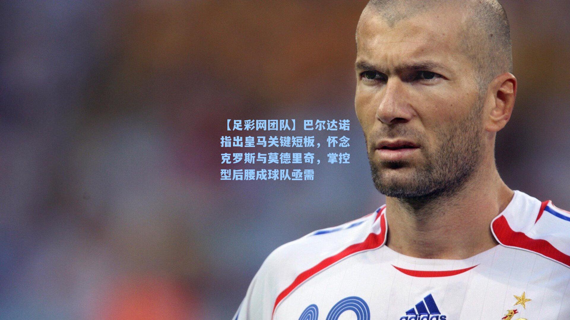 巴尔达诺指出皇马关键短板,怀念克罗斯与莫德里奇,掌控型后腰成球队亟需