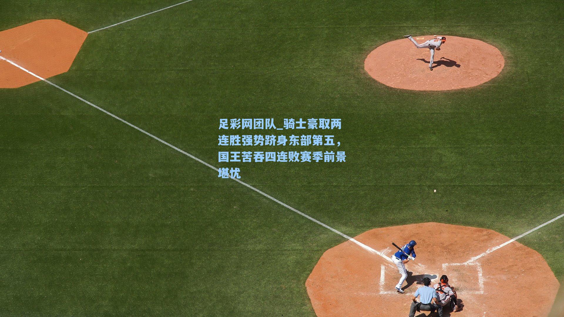 骑士豪取两连胜强势跻身东部第五,国王苦吞四连败赛季前景堪忧