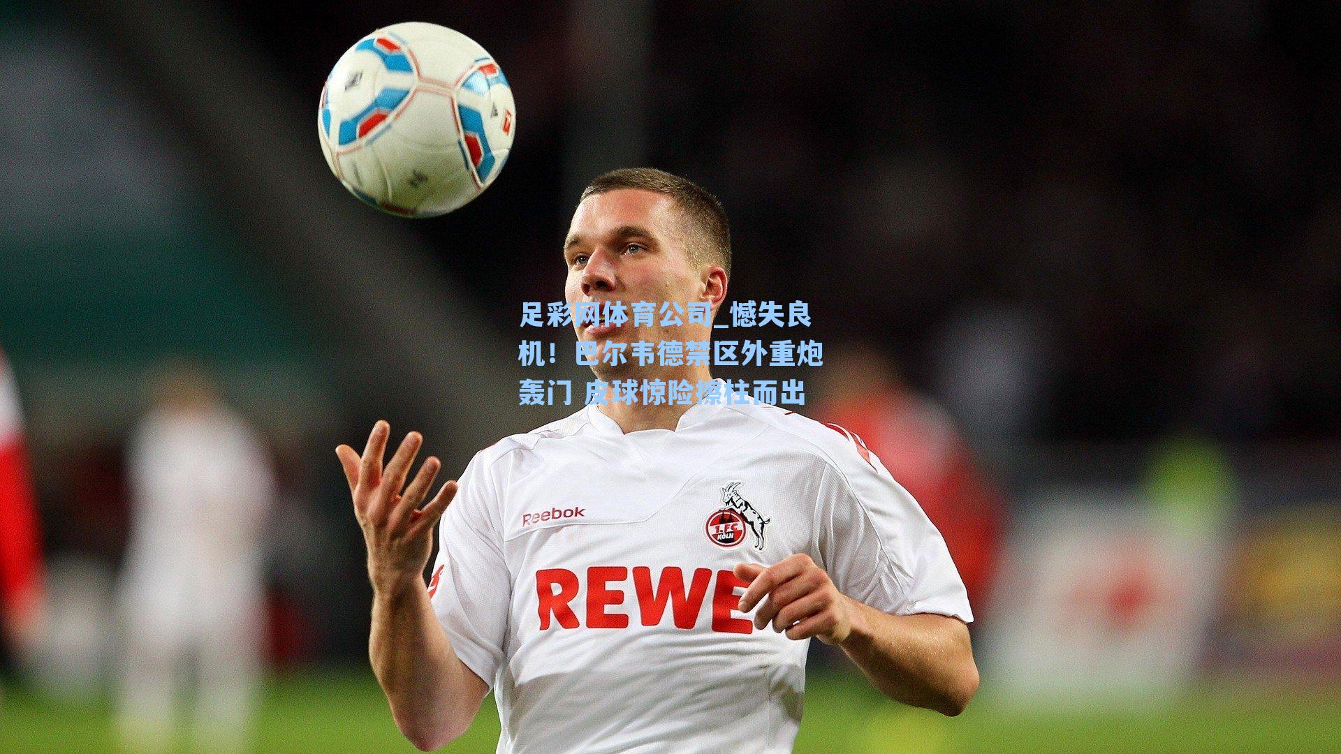 憾失良机！巴尔韦德禁区外重炮轰门 皮球惊险擦柱而出