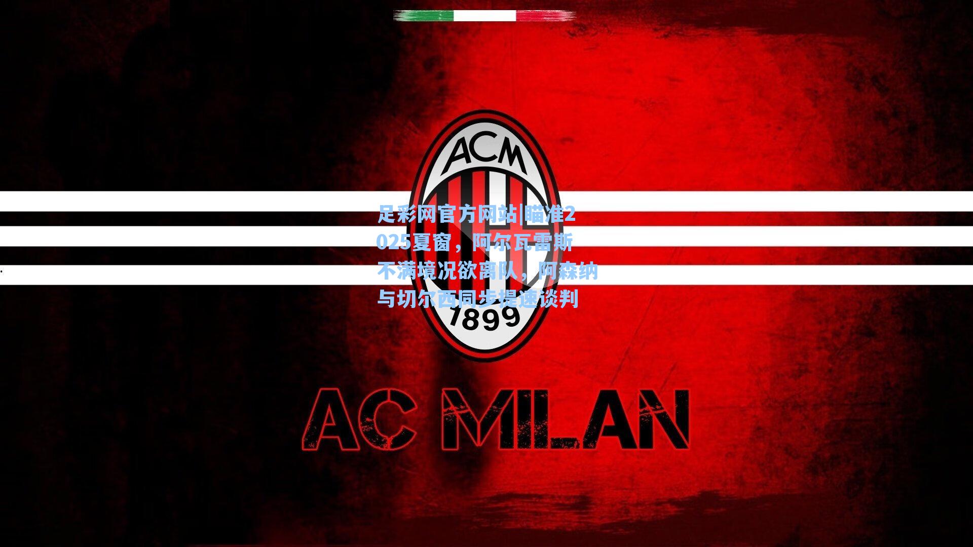 足彩网官方网站|瞄准2025夏窗，阿尔瓦雷斯不满境况欲离队，阿森纳与切尔西同步提速谈判