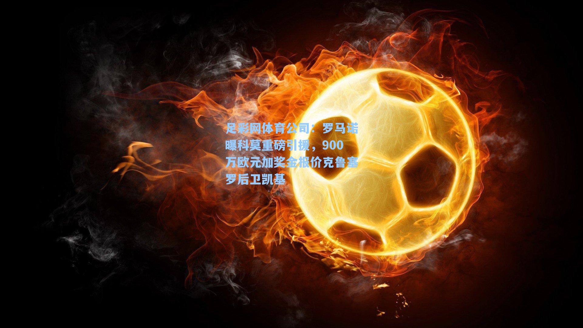 足彩网体育公司：罗马诺曝科莫重磅引援，900万欧元加奖金报价克鲁塞罗后卫凯基