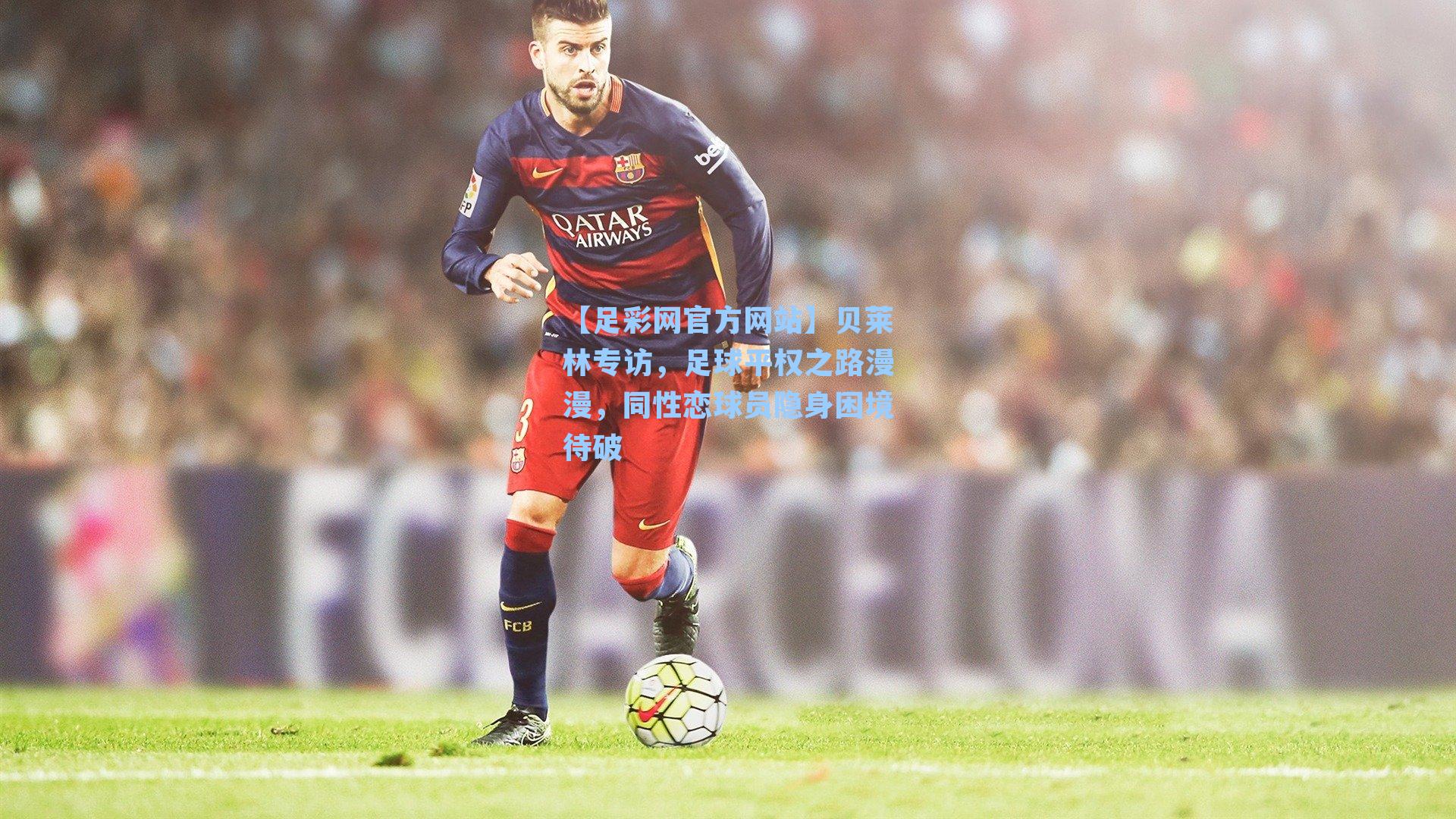 【足彩网官方网站】贝莱林专访，足球平权之路漫漫，同性恋球员隐身困境待破