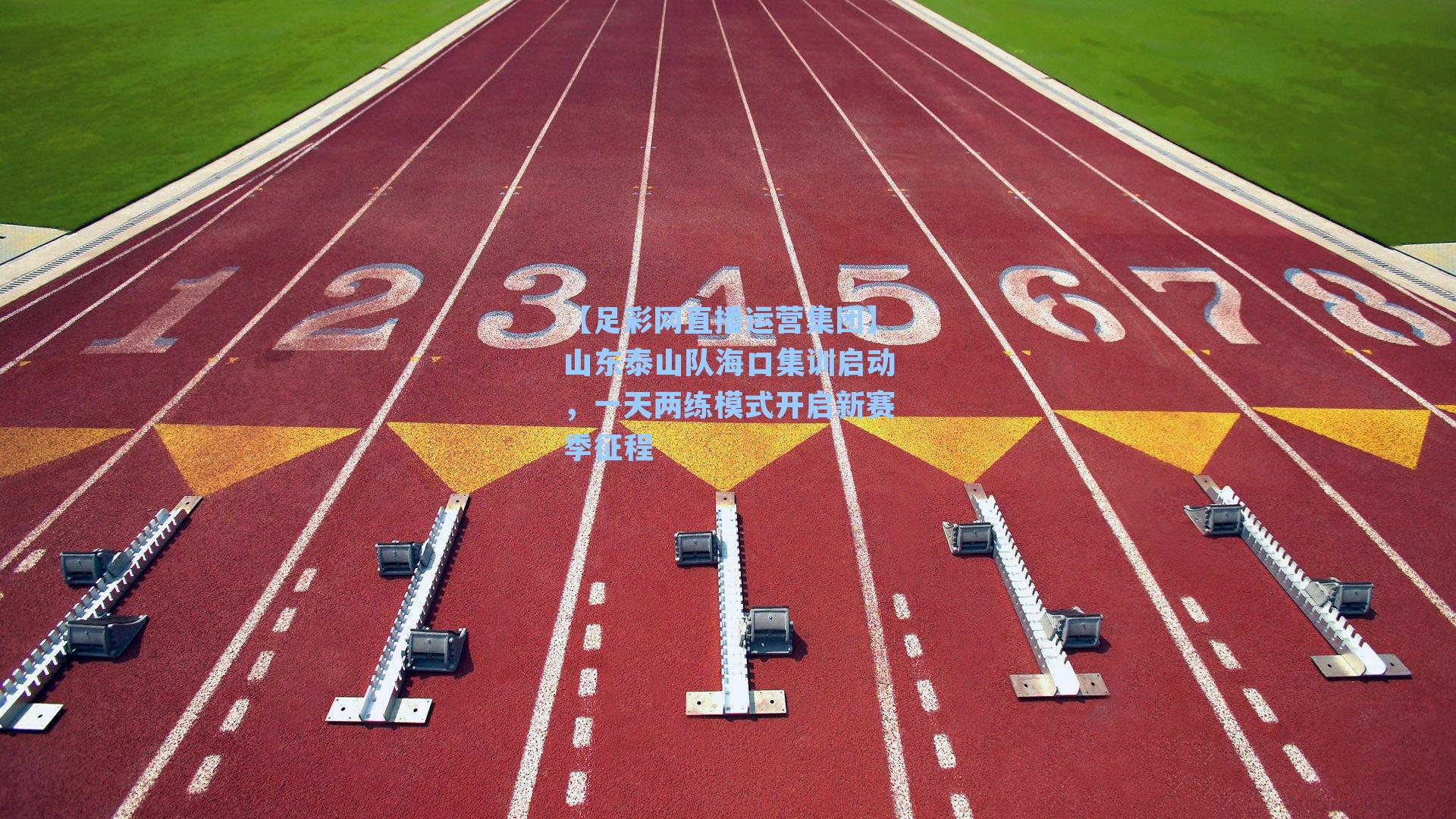 【足彩网直播运营集团】山东泰山队海口集训启动，一天两练模式开启新赛季征程