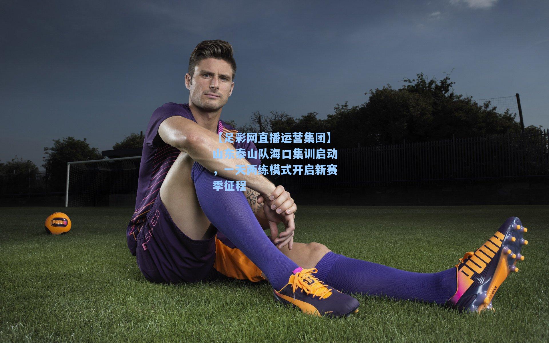 山东泰山队海口集训启动，一天两练模式开启新赛季征程