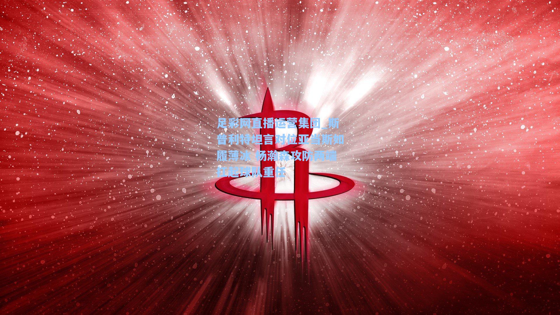 足彩网直播运营集团_斯普利特坦言对位亚当斯如履薄冰 杨瀚森攻防两端扛起球队重任