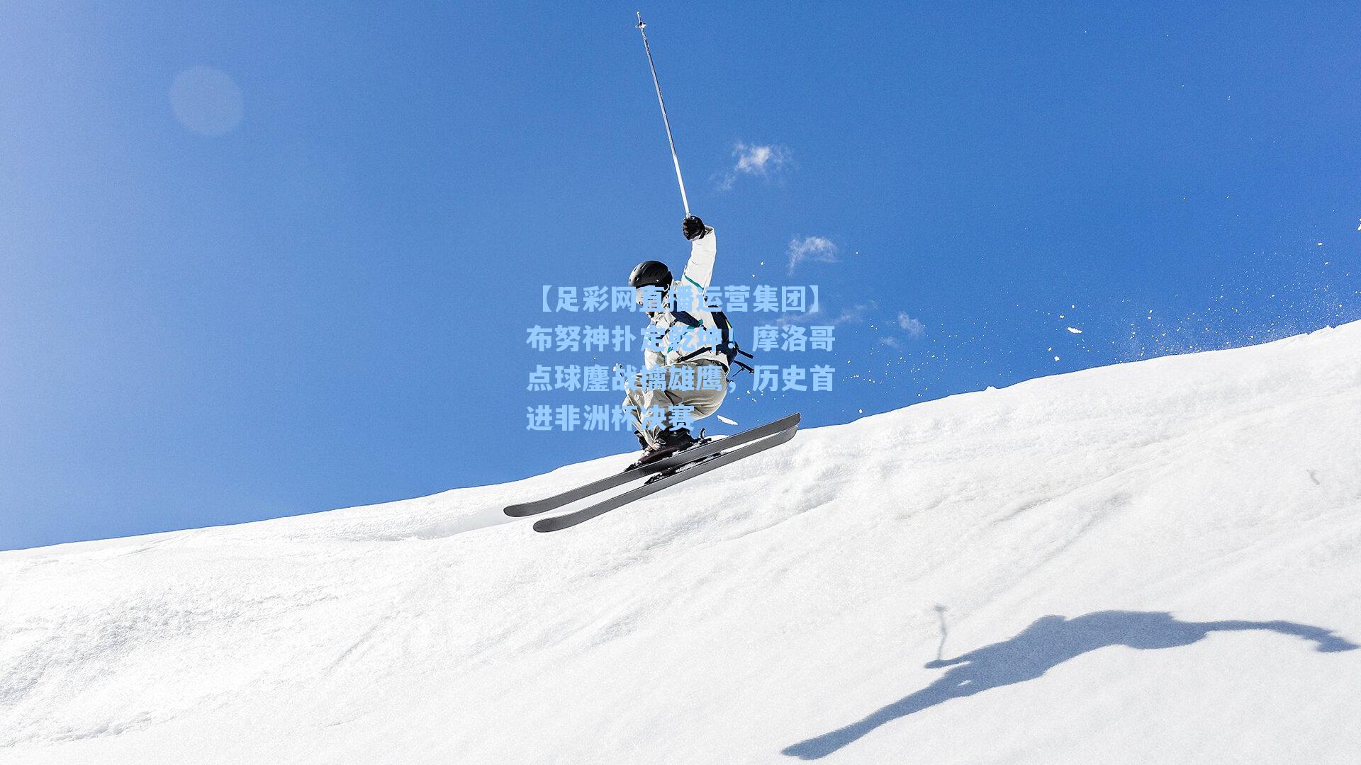【足彩网直播运营集团】布努神扑定乾坤！摩洛哥点球鏖战擒雄鹰，历史首进非洲杯决赛