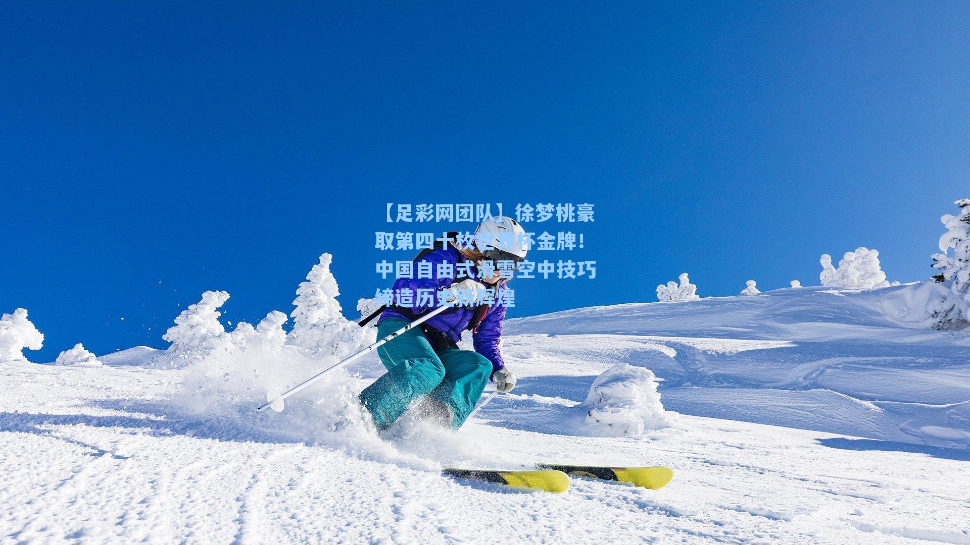 徐梦桃豪取第四十枚世界杯金牌!中国自由式滑雪空中技巧缔造历史新辉煌